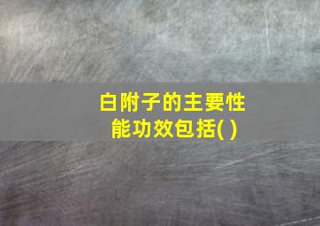 白附子的主要性能功效包括( )